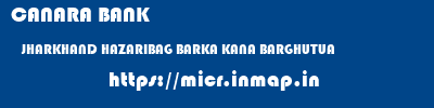 CANARA BANK  JHARKHAND HAZARIBAG BARKA KANA BARGHUTUA  micr code